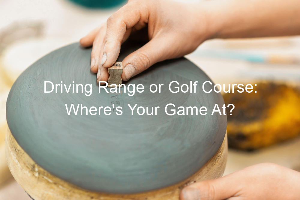 Driving Range or Golf Course: Where's Your Game At?