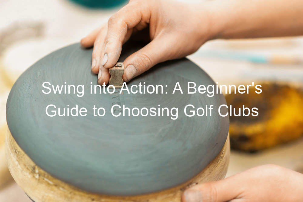 Swing into Action: A Beginner's Guide to Choosing Golf Clubs